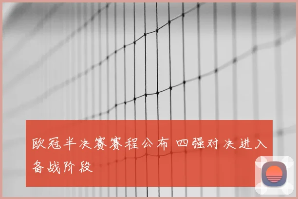 欧冠半决赛赛程公布 四强对决进入备战阶段