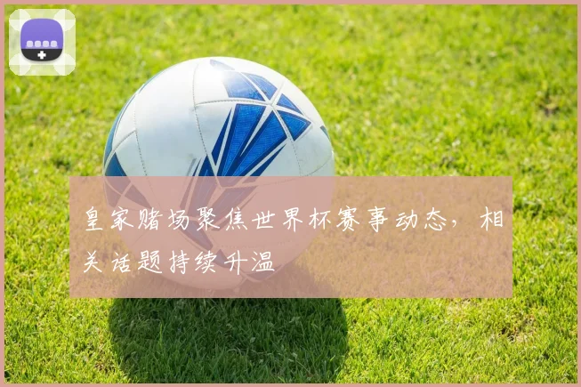 皇家赌场聚焦世界杯赛事动态,相关话题持续升温