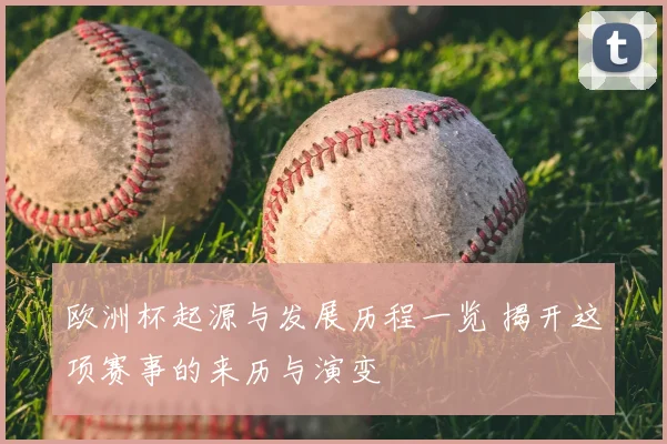 欧洲杯起源与发展历程一览 揭开这项赛事的来历与演变