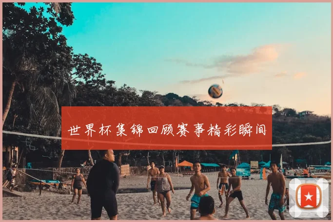 世界杯集锦回顾赛事精彩瞬间