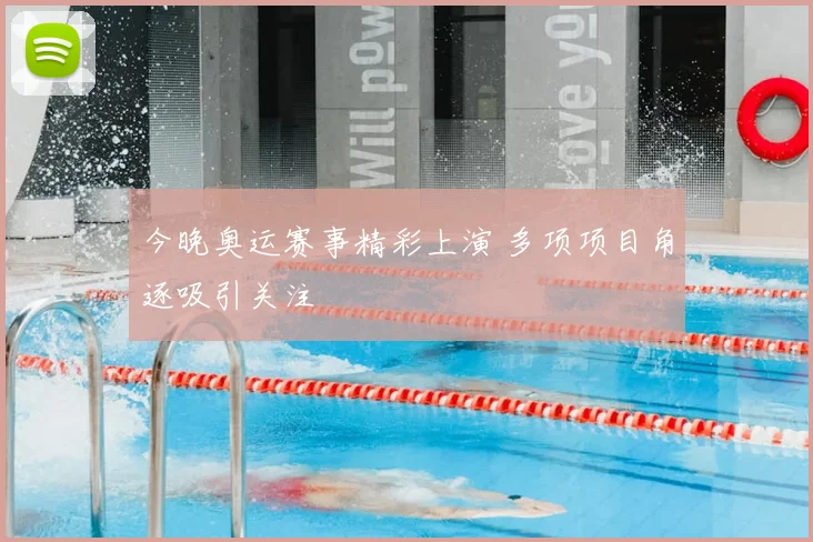 今晚奥运赛事精彩上演 多项项目角逐吸引关注