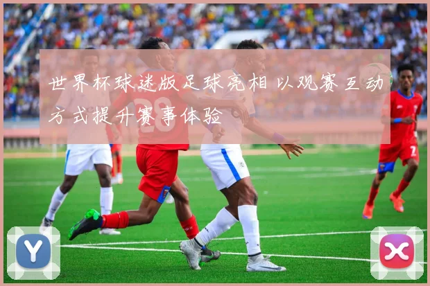 世界杯球迷版足球亮相 以观赛互动方式提升赛事体验