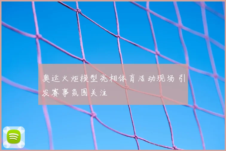 奥运火炬模型亮相体育活动现场 引发赛事氛围关注