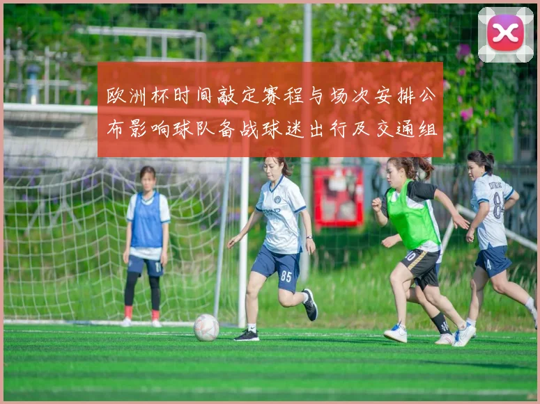 欧洲杯时间敲定赛程与场次安排公布影响球队备战球迷出行及交通组织
