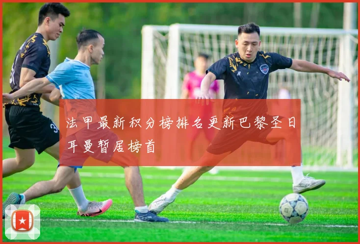 法甲最新积分榜排名更新巴黎圣日耳曼暂居榜首