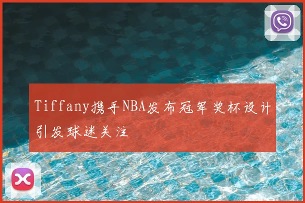 Tiffany携手NBA发布冠军奖杯设计引发球迷关注