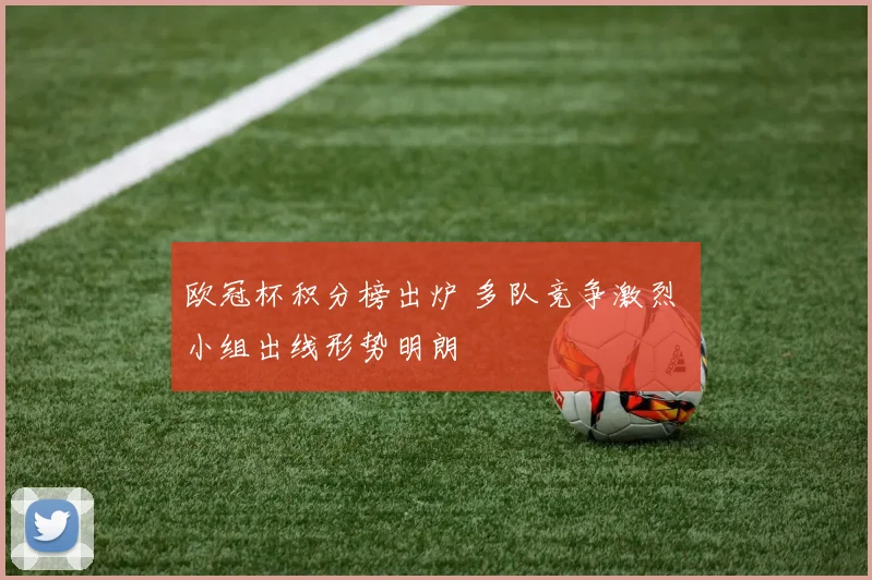 欧冠杯积分榜出炉 多队竞争激烈 小组出线形势明朗