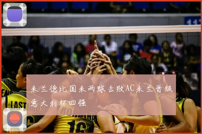 米兰德比国米两球击败AC米兰晋级意大利杯四强