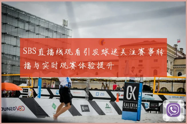 SBS直播线观看引发球迷关注赛事转播与实时观赛体验提升
