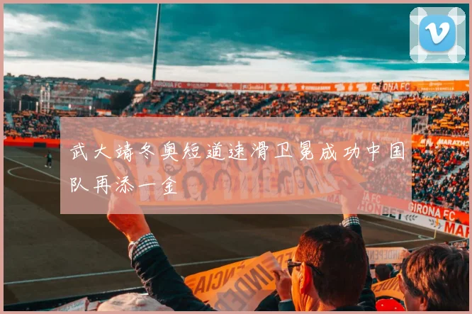 武大靖冬奥短道速滑卫冕成功中国队再添一金