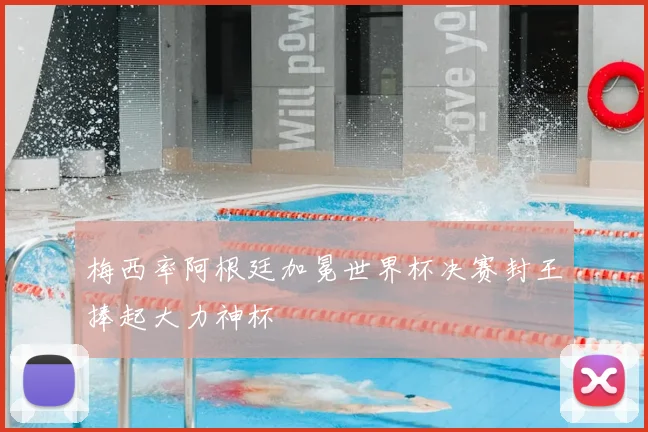 梅西率阿根廷加冕世界杯决赛封王捧起大力神杯