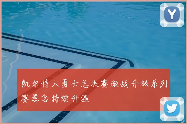 凯尔特人勇士总决赛激战升级系列赛悬念持续升温