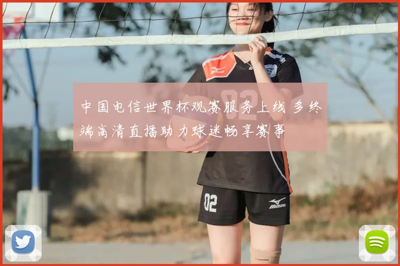 中国电信世界杯观赛服务上线 多终端高清直播助力球迷畅享赛事