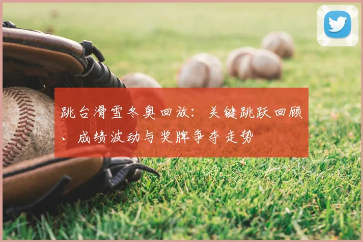 跳台滑雪冬奥回放：关键跳跃回顾、成绩波动与奖牌争夺走势