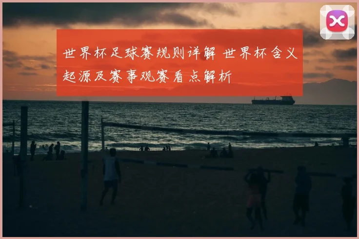 世界杯足球赛规则详解 世界杯含义起源及赛事观赛看点解析