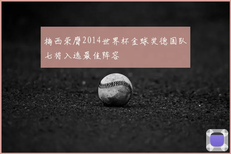 梅西荣膺2014世界杯金球奖德国队七将入选最佳阵容