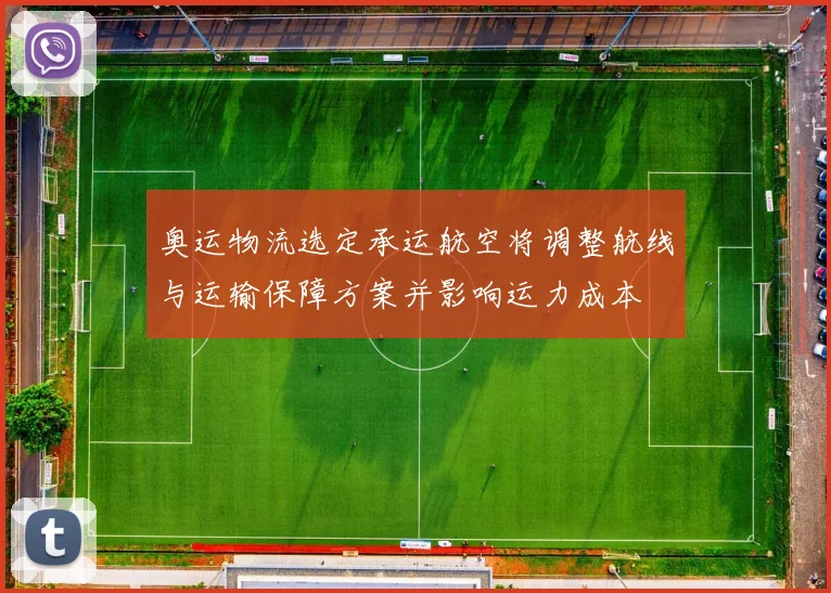 奥运物流选定承运航空将调整航线与运输保障方案并影响运力成本