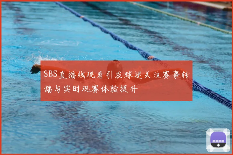 SBS直播线观看引发球迷关注赛事转播与实时观赛体验提升